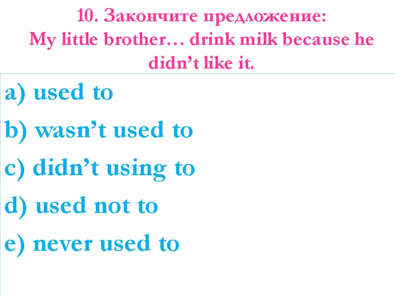 10. Закончите предложение: My little brother… drink milk because he didn’t like it. 